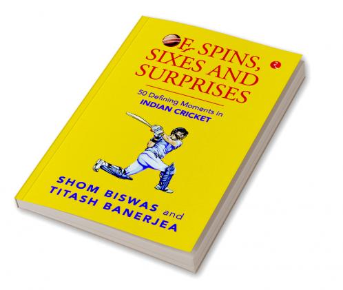Of Spins Sixes and Surprises: 50 Defining Moments in Indian Cricket