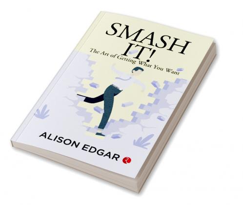 Smash It! : The Art of Getting What You Want
