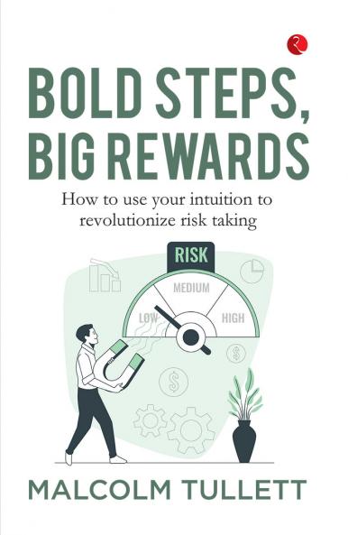 Bold Steps Big Rewards : How to use your intuition to revolutionize risk taking