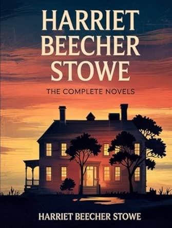 Harriet Beecher Stowe: The Complete Novels