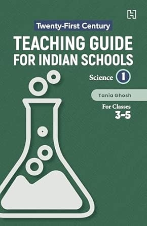 21ST CENTURY TEACHING GUIDE FOR INDIAN SCHOOLS: SCIENCE BOOK I FOR CLASSES 3–5