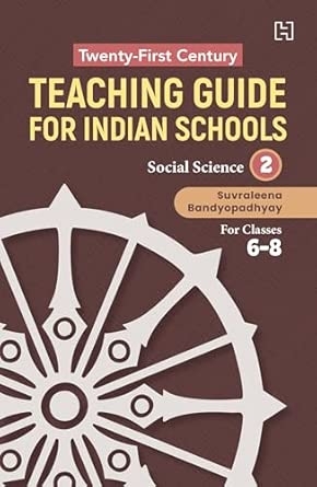 21ST CENTURY TEACHING GUIDE FOR INDIAN SCHOOLS: SOCIAL SCIENCE BOOK II FOR CLASSES 6-8