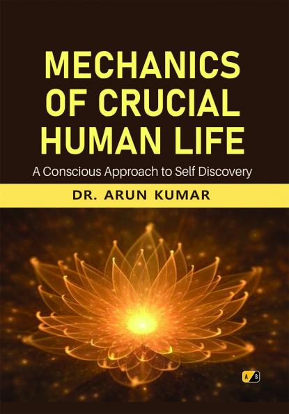 Mechanics Of Crucial Human Life: A Conscious Approach To Self Discovery