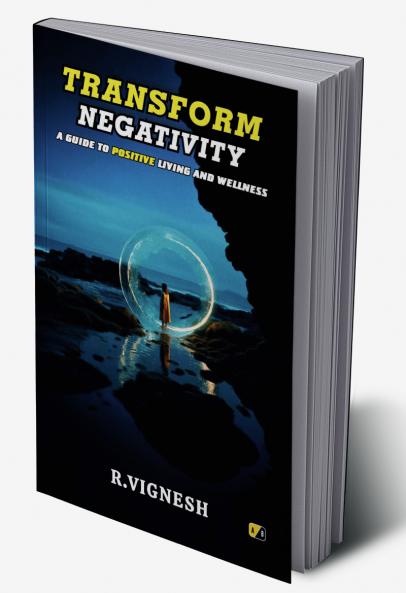 TRANSFORM NEGATIVITY: A GUIDE TO POSITIVE LIVING AND WELLNESS