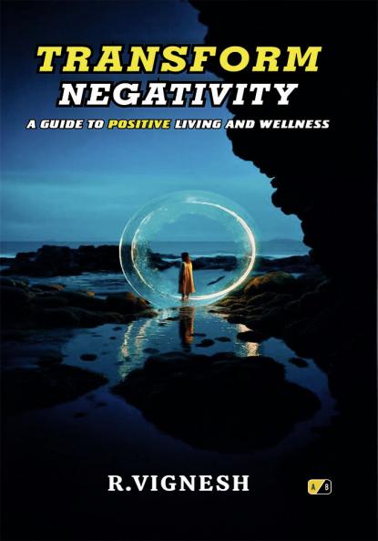 TRANSFORM NEGATIVITY: A GUIDE TO POSITIVE LIVING AND WELLNESS