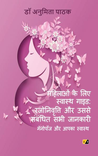 महिलाओं के लिए स्वास्थ गाइड: रजोनिवृत्ति और उससे संबंधित सभी जानकारी मेनोपाज और आपका स्वास्थ