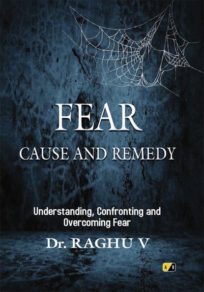 FEAR CAUSE AND REMEDY: Understanding Confronting and Overcoming fear
