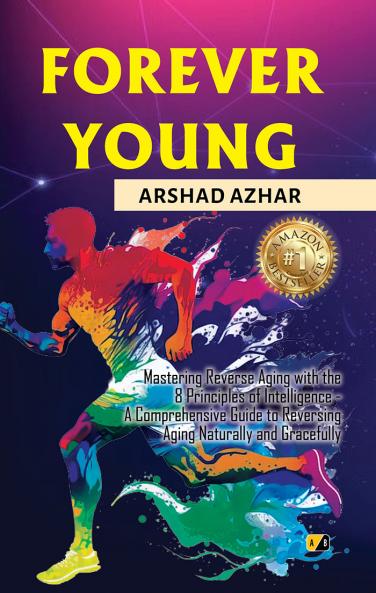 FOREVER YOUNG: Mastering Reverse aging with the 8 principles of intelligence- A comprehensive guide to reversing aging naturally and gracefully