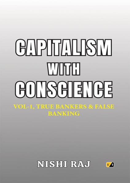 CAPITALISM WITH CONSCIENCE: VOL-1 TRUE BANKERS & FALSE BANKING