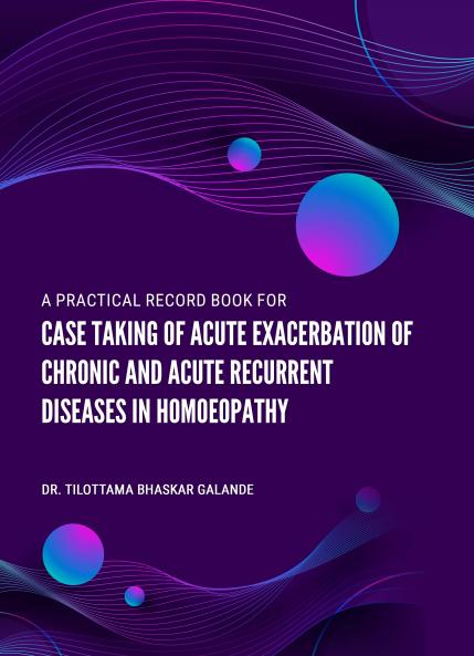 A PRACTICAL RECORD BOOK FOR CASE TAKING OF ACUTE EXACERBATION OF CHRONIC AND ACUTE RECURRENT DISEASES IN HOMOEOPATHY