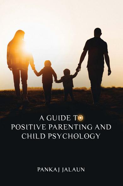 A GUIDE TO POSITIVE PARENTING AND CHILD PSYCHOLOGY