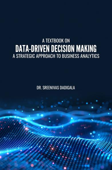 A TEXTBOOK ON DATA-DRIVEN DECISION MAKING: A STRATEGIC APPROACH TO BUSINESS ANALYTICS