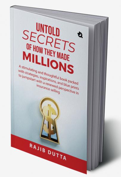 Untold SECRETS of How They Made MILLIONS: A stimulating and thoughtful book packed with strategies inspirations and blue prints to jumpstart with a renewed perspective in insurance selling