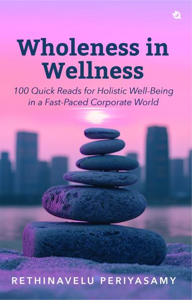 Wholeness in Wellness: 100 Quick Reads for Holistic Well-Being in a Fast-Paced Corporate World