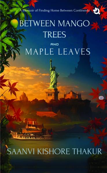 Between Mango Trees and Maple Leaves: A Memoir of Finding Home Between Continents