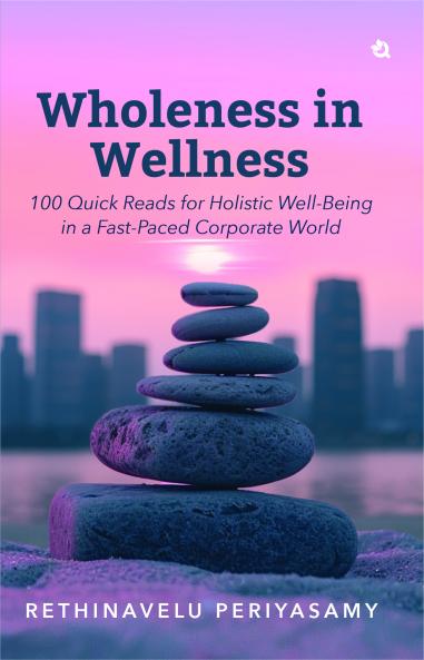 Wholeness in Wellness: 100 Quick Reads for Holistic Well-Being in a Fast-Paced Corporate World