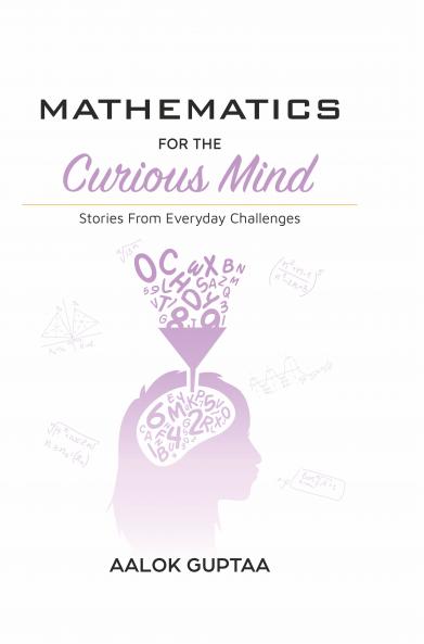 Mathematics For The Curious Mind: Stories From Everyday Challenges