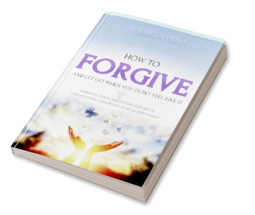 How to Forgive and Let Go When You Dont Feel Like It
