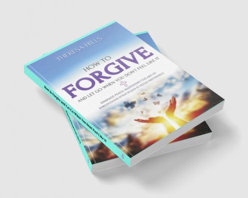 How to Forgive and Let Go When You Dont Feel Like It