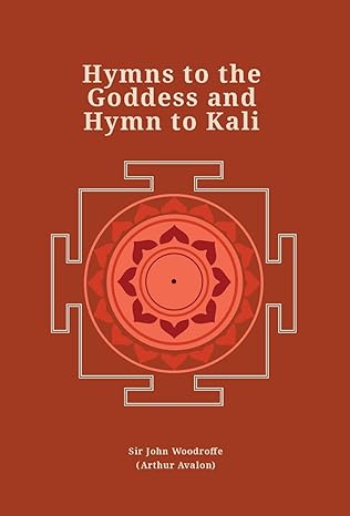 Hymns to the Goddess and Hymn to Kali (Revised newly composed text edition) | Sir John Woodroffe (Arthur Avalon)
