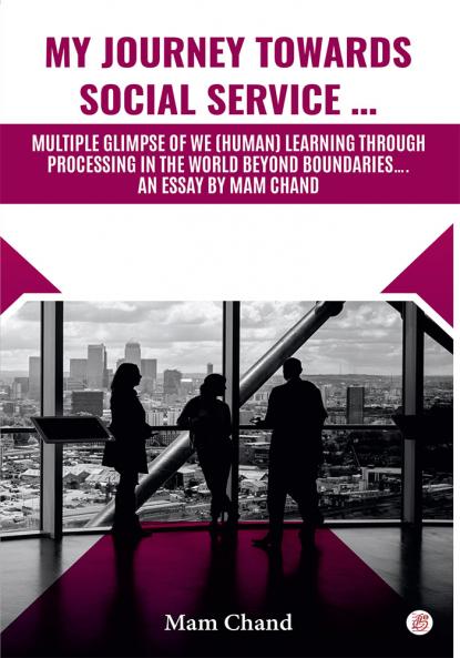 My Journey Towards Social Service …Multiple Glimpse Of We (Human) Learning Through Processing In The Word Beyond Boundaries….An Essay By Mam Chand