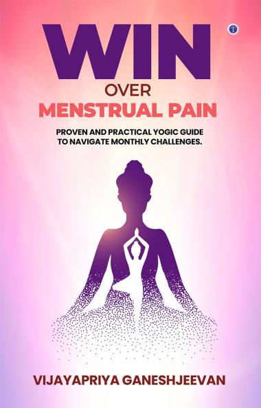 Win Over Menstrual Pain: Proven and practical yogic guide to navigate monthly challenges