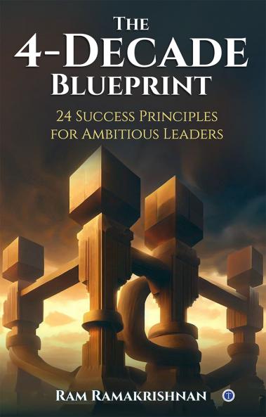 The 4-Decade Blueprint: 24 Success Principles for Ambitious Leaders