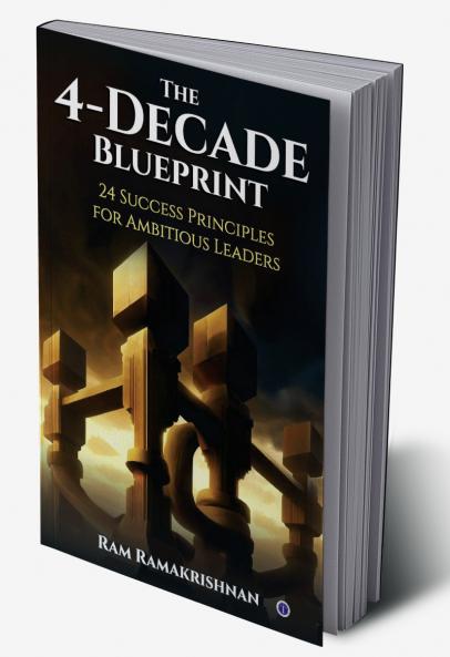 The 4-Decade Blueprint: 24 Success Principles for Ambitious Leaders
