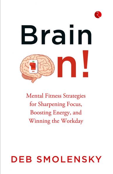 Brain On : Mental Fitness Strategies for Sharpening Focus Boosting Energy and Winning the Workday