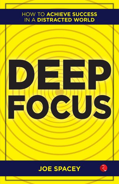 Deep Focus : How to Achieve Success in a Distracted World