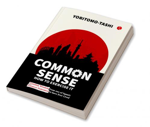 Common Sense How to Exercise It: Timeless Wisdom from one of Japan’s Greatest Statesmen to have Ever Lived