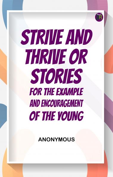 Strive and Thrive; or Stories for the Example and Encouragement of the Young