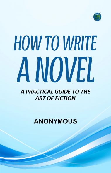 How to Write a Novel: A Practical Guide to the Art of Fiction