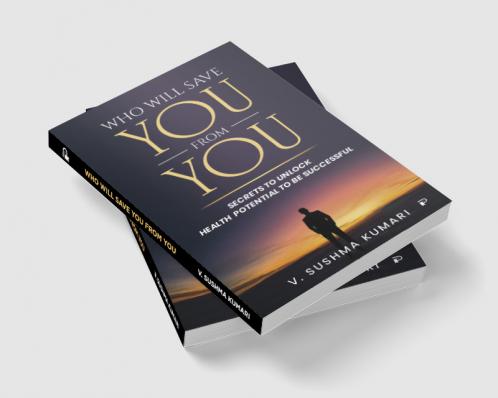 Who Will Save You From You: Secrets to Unlock Health Potential to be Successful