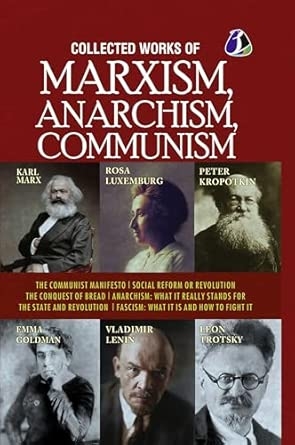 Collected Works of Marxism Anarchism Communism : The Communist Manifesto Socail Reform or Revolution The Conquest of Bread ANARCHISM : What It Really Stands For The State and Revolution & FASCISM : What it is and how to fight it - DELUXE HARDCOVER EDITION