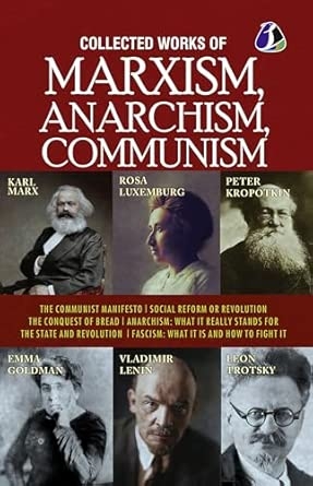 Collected Works of Marxism Anarchism Communism : The Communist Manifesto Socail Reform or Revolution The Conquest of Bread ANARCHISM : What It Really Stands For The State and Revolution & FASCISM : What it is and how to fight it [Paperback]