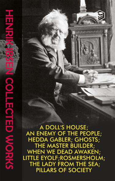 Henrik Ibsen Collection: Collected Works including Hedda Gabler Little Eyolf A Doll's House The Lady from the Sea Ghosts Rosmersholm An Enemy of the People The Master Builder When We Dead Awaken & Pillars of Society
