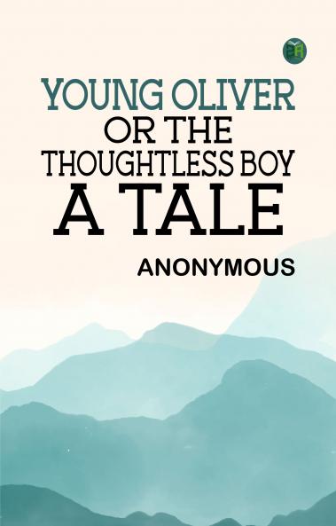 Young Oliver: or the Thoughtless Boy. A Tale