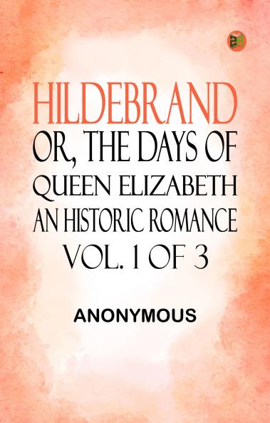 Hildebrand; or The Days of Queen Elizabeth An Historic Romance Vol. 1 of 3