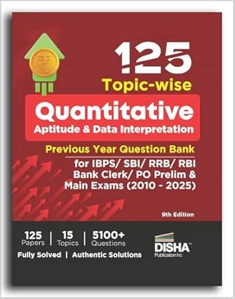 125 Topic-wise Quantitative Aptitude & Data Interpretation Previous Year Question Bank for IBPS/ SBI/ RRB/ RBI Bank Clerk/ PO Prelim & Main Exams (2010 - 2025) 9th Edition | 100% Solved Quant & DI PYQs