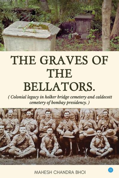 The graves of the Bellators: Colonial Legacy in Holker Bridge Cemetery and Caldecott Cemetery of Bombay Presidency