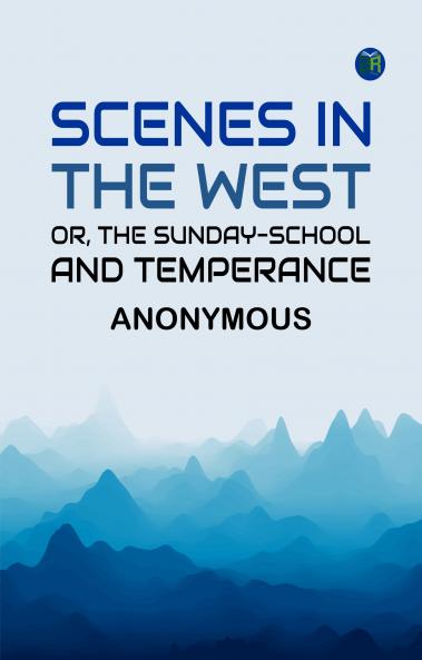 Scenes in the West; or The Sunday-School and Temperance