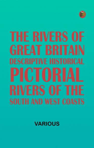 The Rivers of Great Britain Descriptive Historical Pictorial: Rivers of the South and West Coasts