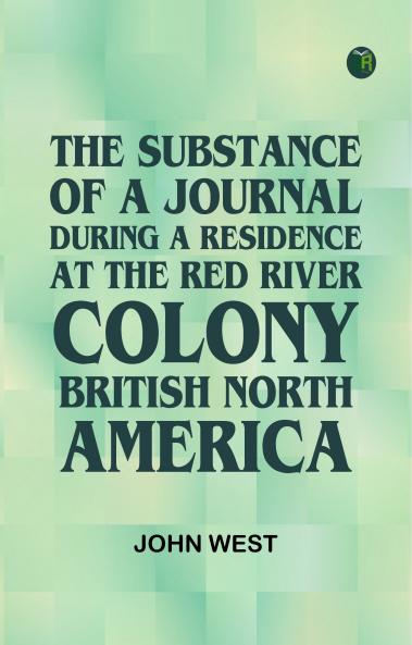 The Substance of a Journal During a Residence at the Red River Colony British North America
