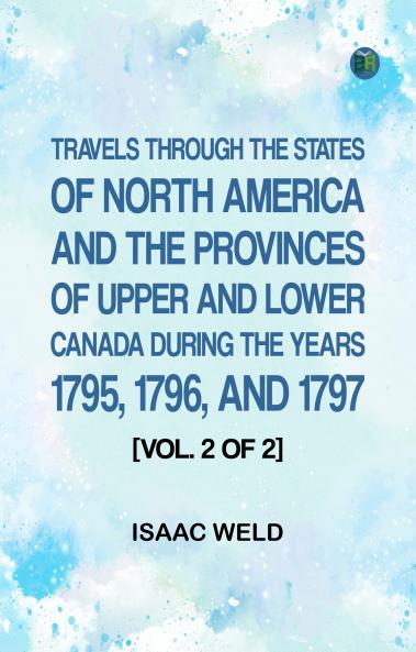 Travels through the states of North America and the provinces of Upper and Lower Canada during the years 1795 1796 and 1797 [Vol. 2 of 2]