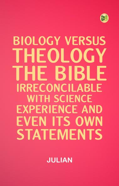 Biology versus Theology. The Bible: irreconcilable with Science Experience and even its own statements