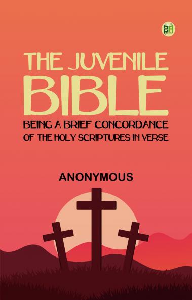 The Juvenile Bible: Being a brief concordance of the Holy Scriptures in verse.