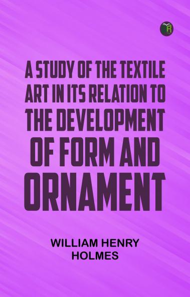 A Study of the Textile Art in Its Relation to the Development of Form and Ornament