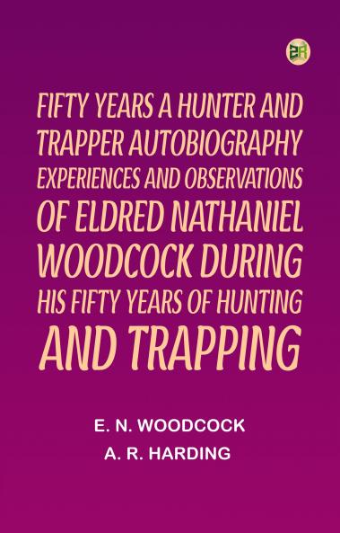 Fifty Years a Hunter and TrapperAutobiography experiences and observations of Eldred Nathaniel Woodcock during his fifty years of hunting and trapping.