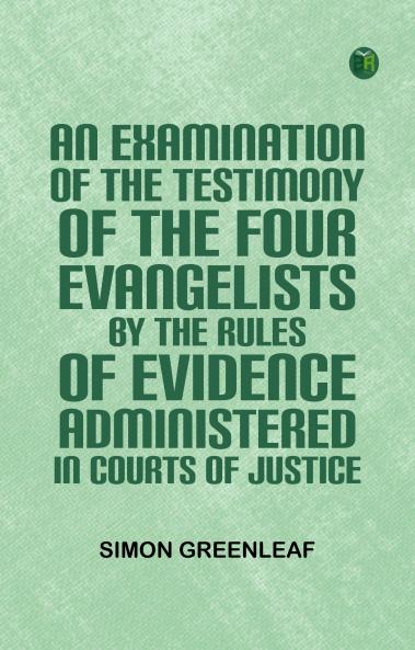 An Examination of the Testimony of the Four Evangelists by the Rules of Evidence Administered in Courts of Justice